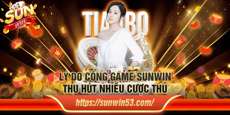 Lý do cổng game Sunwin thu hút nhiều cược thủ